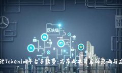 深入探讨Tokenim平台手续费：高昂成本背后的影响