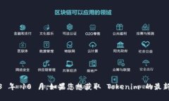 截至我最后的更新，Tokenim 的最新版本信息我无法