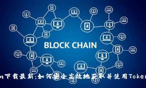 Tokenim下载最新：如何安全高效地获取并使用Tokenim应用