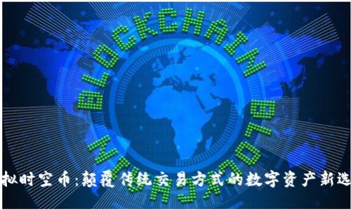 虚拟时空币：颠覆传统交易方式的数字资产新选择