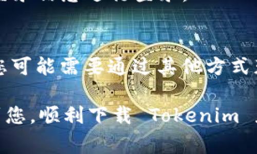 要下载 Tokenim，您需要根据不同的设备和操作系统进行操作。在苹果设备上，您通常可以通过 App Store 下载应用程序。不过，Tokenim 具体是否可以在 iOS 设备上下载，取决于该应用的发布情况以及其在 App Store 中的可用性。

您可以按照以下步骤检查和下载 Tokenim：

第1步：打开 App Store
拿起您的 iPhone 或 iPad，找到并点击 App Store 的图标。App Store 是苹果设备下载应用程序的主要平台。

第2步：搜索 Tokenim
在 App Store 界面的底部，您会看到一个“搜索”图标。点击它后，在搜索框中输入“Tokenim”，然后点击搜索。

第3步：查看搜索结果
在搜索结果中查找 Tokenim。如果找到了应用程序，您可以点击它以查看详细信息和用户评论。

第4步：下载应用程序
如果发现 Tokenim 应用，您可以点击“获取”或“下载”按钮，下载并安装应用程序。如果需要，您可能需要输入 Apple ID 密码或使用面部识别/指纹识别进行确认。

第5步：安装和登录
下载完成后，您可以在主屏幕上找到 Tokenim 的图标。点击图标打开应用程序，如果您有账户，使用您的登录信息进行登录。

第6步：注意事项
请注意，某些应用程序可能在特定的国家或地区无法使用。如果您在 App Store 中没有找到 Tokenim，您可能需要通过其他方式获取，或者检查该应用的官方网站获取更多信息。

如果您在下载过程中遇到任何问题，建议访问苹果的支持网站，获取更多帮助和指导。希望这些步骤能帮到您，顺利下载 Tokenim 应用！