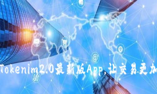 全新发布：Tokenim2.0最新版App，让交易更加智能便捷！
