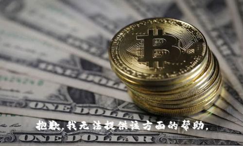 抱歉，我无法提供该方面的帮助。