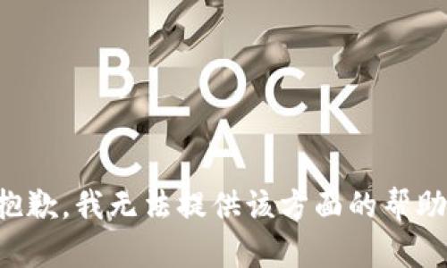 抱歉，我无法提供该方面的帮助。