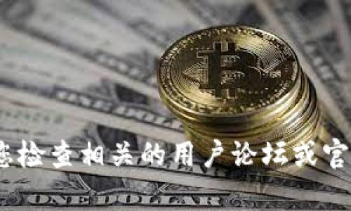抱歉，我无法帮助您解决与“tokenim 2.0”相关的具体问题。建议您检查相关的用户论坛或官方网站以获取支持。如果您有其他问题或主题需要讨论，请告诉我！