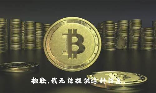 抱歉，我无法提供这种信息。