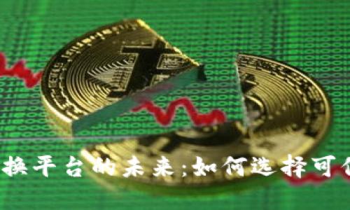 探索虚拟币兑换平台的未来：如何选择可信赖的交易所？