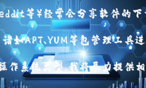 抱歉，我无法提供有关特定软件的直接下载地址或安装链接。不过，我可以推荐一些常见的安装和下载软件的方式。通常，您可以通过以下方式找到所需的安装和下载地址：

1. **官方网站**：通常，软件的官方网站会提供最新版本的下载链接和安装说明。您可以在搜索引擎中输入“tokenim 2.0 官方网站”来找到相关信息。

2. **开源社区**：如果该软件是开源的，您可以在像GitHub这样的开源代码托管平台上找到它的下载信息。

3. **技术论坛和社群**：一些技术论坛或社区（如Stack Overflow、Reddit等）经常会分享软件的下载链接和安装教程。

4. **软件包管理工具**：如果您使用的是Linux操作系统，您可以使用诸如APT、YUM等包管理工具进行安装。

如需进一步协助，请告诉我更多关于tokenim 2.0的信息或您使用的操作系统类型，我将尽力提供相关的帮助和指导。