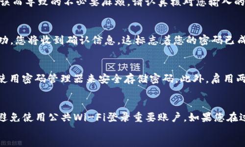 div
提示：确保你在修改密码前足够了解当前账户的安全状况和密码的复杂性。以下为 tokenim 修改密码的步骤建议，请遵循相关要求，确保您账户的安全。

第一步：登录您的tokenim账户
首先，打开tokenim官网，点击“登录”按钮。在登录页面输入您的账户信息，包括用户名和当前密码。确保信息输入无误，以免出现登录失败的情况。

第二步：访问账户设置
当您成功登录后，寻找页面右上角的个人账户图标或用户名，点击进入个人账户设置。在这里，您将看到多个选项，包括“账户安全”、“隐私设置”等。

第三步：选择修改密码
在账户设置中，找到“账户安全”选项。点击后，您将看到“修改密码”或“重置密码”的选项。选择“修改密码”，为即将进行的步骤做准备。

第四步：输入当前密码和新密码
系统通常会要求您输入当前的密码，以验证您的身份。接下来，输入新的密码。请确保新的密码具有足够复杂性，包含字母、数字和特殊字符。大多数平台还会要求密码的长度达到一定标准，比如8位以上。

第五步：确认新密码
在输入新密码后，您需要再次输入以确认。这样做的目的在于避免因为输入错误而导致的不必要麻烦。请认真核对您输入的每一个字符。

第六步：保存更改
确保您所有信息无误后，点击“保存”或“提交”按钮。系统可能会提示您更改成功，您将收到确认信息，这标志着您的密码已成功修改。

第七步：安全提醒
修改密码后，请务必记得定期更换密码。同时，不要将密码分享给任何人，建议使用密码管理器来安全存储密码。此外，启用两步验证可以增加账户的安全性。

总结
以上便是修改tokenim密码的详细步骤。确保在安全的网络环境下进行操作，避免使用公共Wi-Fi登录重要账户。如果您在过程中遇到任何问题，可以联系tokenim客服寻求帮助。
/div