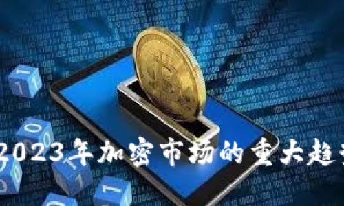 虚拟币变天：2023年加密市场的重大趋势与投资机会