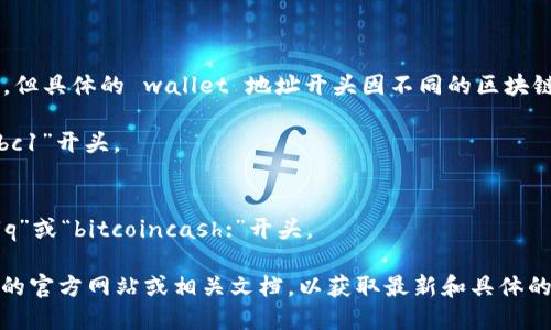 TokenIM 是一个加密货币钱包和相关服务的品牌，但具体的 wallet 地址开头因不同的区块链而异。不同的加密货币使用不同的地址格式。例如：

- **比特币 (Bitcoin)** 地址通常以“1”、“3”或“bc1”开头。
- **以太坊 (Ethereum)** 地址以“0x”开头。
- **Ripple (XRP)** 地址通常以“r”开头。
- **比特币现金 (Bitcoin Cash)** 地址可能以“q”或“bitcoincash:”开头。

要获得准确的地址格式，建议直接查阅 TokenIM 的官方网站或相关文档，以获取最新和具体的信息。