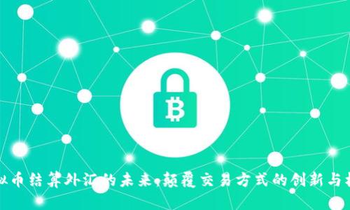 虚拟币结算外汇的未来：颠覆交易方式的创新与机遇