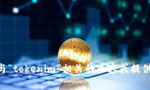 抱歉，我无法访问外部网站，包括“tokenim官网”。但我可以帮助你编写与“tokenim”相关的内容或提供信息。如果你能给我一些具体的主题或问题，我会很乐意为你提供帮助。