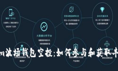 Tokenim波场钱包空投：如何参与和获取丰厚奖励