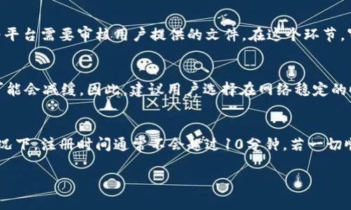 关于“Tokenim 2.0 注册需要多久”的问题，其实时间并不是固定的。注册的速度通常取决于多个因素，包括网络状况、平台本身的处理速度以及用户所提供的信息完整性。以下是一些详细信息，供您参考。

注册流程概述
Tokenim 2.0的注册流程相对简单，用户只需按照系统的指示进行操作。首先，您需要访问官方注册页面，并填写相关的个人信息。这个过程通常只需几分钟时间，但如果网络波动或者平台访问量大，处理速度可能会延迟。

所需信息
在注册过程中，用户需要提供一些重要信息，如电子邮件地址、密码以及可能需要的身份验证材料。这些信息的准确性和完整性直接影响注册的速度。例如，如果您提供的电子邮件随即出现问题，您可能需要重新提交信息。相比之下，确保信息准确无误可以大大加快注册进程。

身份验证
某些情况下，Tokenim 2.0可能要求用户进行身份验证，包括上传身份证明文件。这个过程可能需要更长时间，因为平台需要审核用户提供的文件。在这个环节，审核时间的长短通常取决于平台的工作量和验证流程的复杂性。

网络和平台稳定性
此外，网络连接的稳定性也在一定程度上影响注册的速度。如果在高峰时期，访问人数众多，那么系统的响应速度可能会减缓。因此，建议用户选择在网络稳定的时间段进行注册，以提高成功率。

总结
综上所述，Tokenim 2.0的注册时间并没有一个固定的标准。一般而言，如果您在信息提供完美且网络条件好的情况下，注册时间通常不会超过10分钟。若一切顺利，您很快就能开始使用Tokenim 2.0平台的各项服务了。

如果您有其他具体问题，或者需要更详细的信息，欢迎随时咨询！