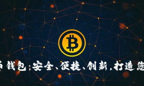 好评如潮的虚拟币钱包：安全、便捷、创新，打造您数字资产的新家！
