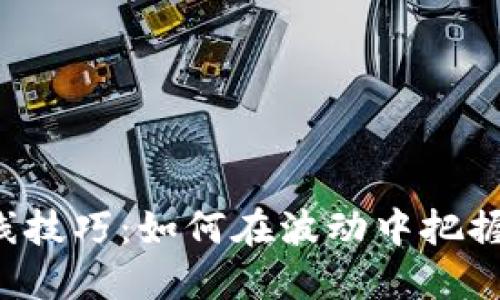 屎炒虚拟币短线技巧：如何在波动中把握机会，实现收益