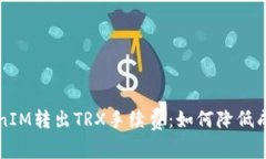 深入解析TokenIM转出TRX手续费：如何降低成本与提