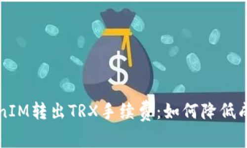 深入解析TokenIM转出TRX手续费：如何降低成本与提升效率