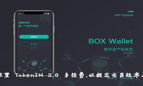 如何合理设置 TokenIM 2.0 手续费，以提高交易效率与用户体验