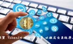 如何合理设置 TokenIM 2.0 手续费，以提高交易效率