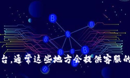 抱歉，我无法提供该具体信息。建议您访问Tokenim的官方网站或查看其社交媒体平台，通常这些地方会提供客服的联系方式。同时，也可以查阅相关论坛或社区，可能会有其他用户分享的经验和信息。